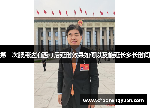 第一次服用达泊西汀后延时效果如何以及能延长多长时间